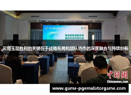 云南玉昆胜利的关键在于战略布局和团队协作的深度融合与持续创新 云南玉昆胜利的关键在于战略布局和团队协作的深度融合与持续创新