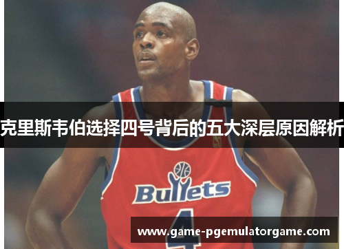 克里斯韦伯选择四号背后的五大深层原因解析 克里斯韦伯选择四号背后的五大深层原因解析