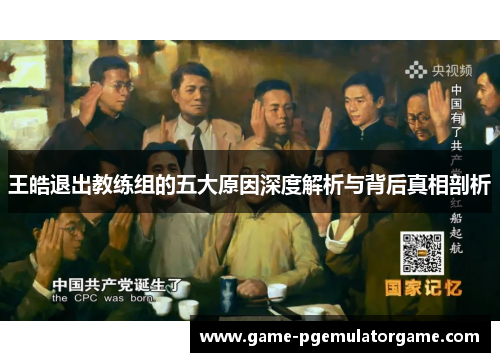 王皓退出教练组的五大原因深度解析与背后真相剖析