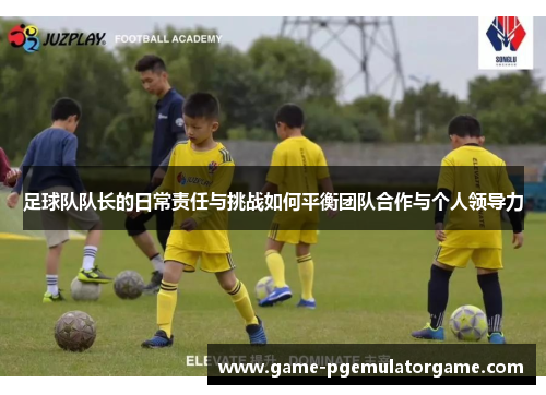 足球队队长的日常责任与挑战如何平衡团队合作与个人领导力