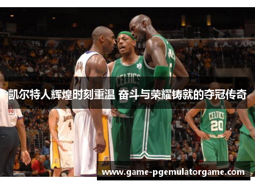 凯尔特人辉煌时刻重温 奋斗与荣耀铸就的夺冠传奇 凯尔特人辉煌时刻重温 奋斗与荣耀铸就的夺冠传奇