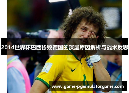 2014世界杯巴西惨败德国的深层原因解析与战术反思