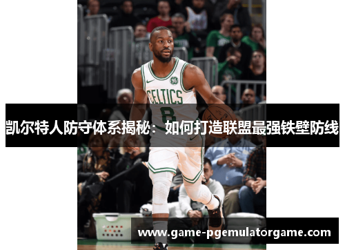 凯尔特人防守体系揭秘：如何打造联盟最强铁壁防线