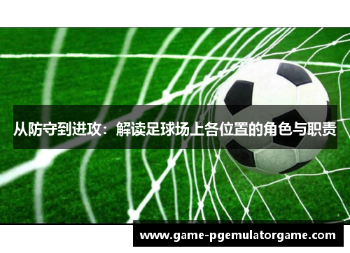 从防守到进攻：解读足球场上各位置的角色与职责