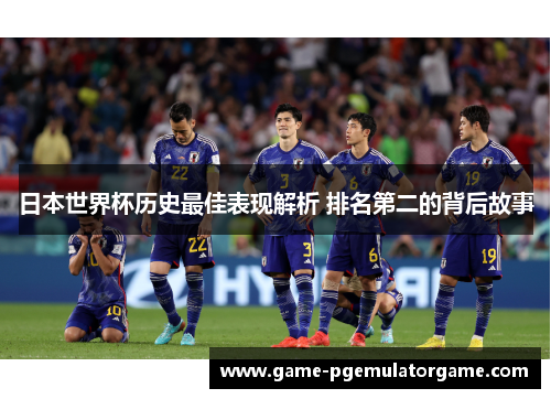 日本世界杯历史最佳表现解析 排名第二的背后故事