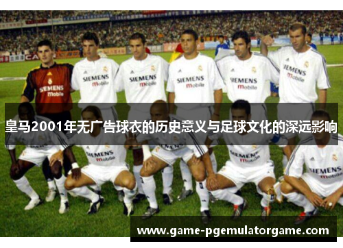 皇马2001年无广告球衣的历史意义与足球文化的深远影响