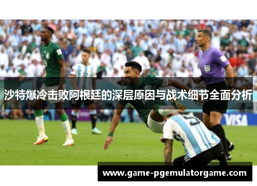 沙特爆冷击败阿根廷的深层原因与战术细节全面分析