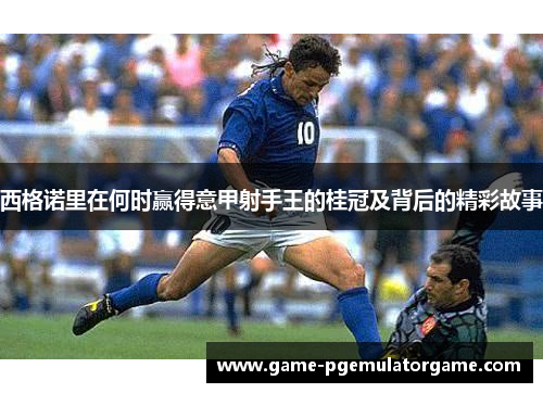 西格诺里在何时赢得意甲射手王的桂冠及背后的精彩故事