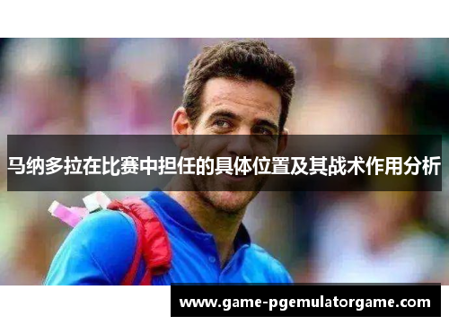 马纳多拉在比赛中担任的具体位置及其战术作用分析