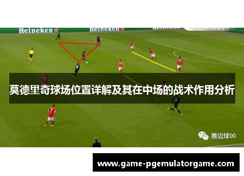 莫德里奇球场位置详解及其在中场的战术作用分析 莫德里奇球场位置详解及其在中场的战术作用分析