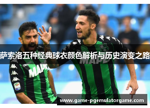 萨索洛五种经典球衣颜色解析与历史演变之路