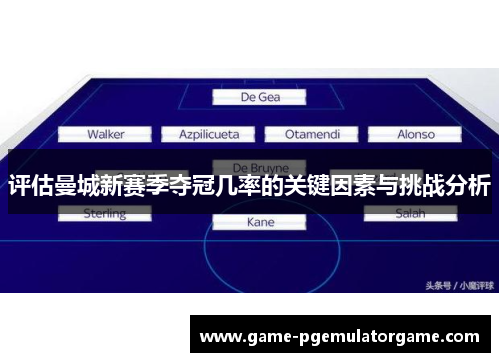 评估曼城新赛季夺冠几率的关键因素与挑战分析 评估曼城新赛季夺冠几率的关键因素与挑战分析