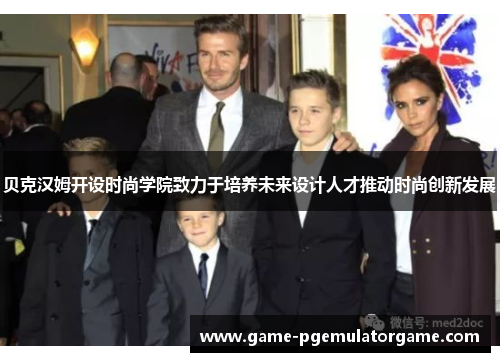 贝克汉姆开设时尚学院致力于培养未来设计人才推动时尚创新发展 贝克汉姆开设时尚学院致力于培养未来设计人才推动时尚创新发展