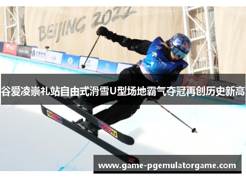 谷爱凌崇礼站自由式滑雪U型场地霸气夺冠再创历史新高