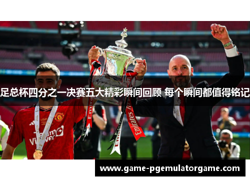 足总杯四分之一决赛五大精彩瞬间回顾 每个瞬间都值得铭记