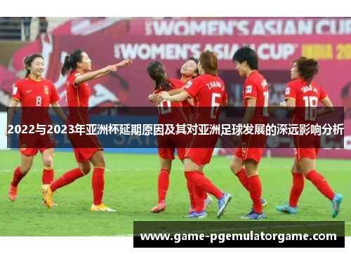 2022与2023年亚洲杯延期原因及其对亚洲足球发展的深远影响分析