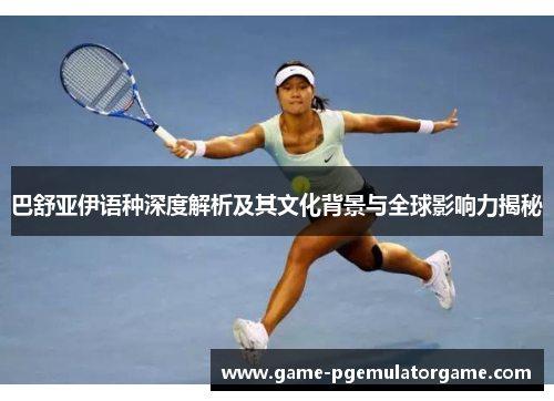 巴舒亚伊语种深度解析及其文化背景与全球影响力揭秘 巴舒亚伊语种深度解析及其文化背景与全球影响力揭秘