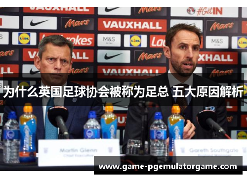 为什么英国足球协会被称为足总 五大原因解析 为什么英国足球协会被称为足总 五大原因解析