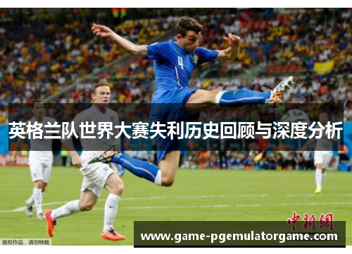 英格兰队世界大赛失利历史回顾与深度分析