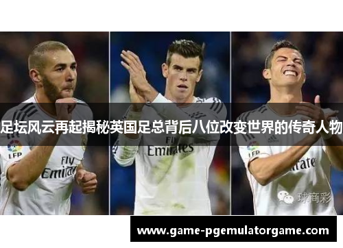 足坛风云再起揭秘英国足总背后八位改变世界的传奇人物