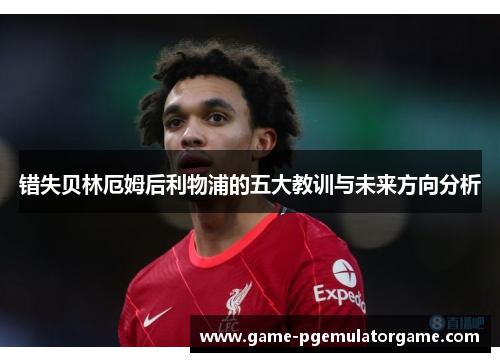 错失贝林厄姆后利物浦的五大教训与未来方向分析