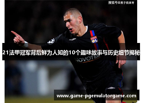 21法甲冠军背后鲜为人知的10个趣味故事与历史细节揭秘 21法甲冠军背后鲜为人知的10个趣味故事与历史细节揭秘