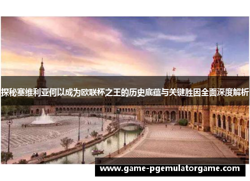 探秘塞维利亚何以成为欧联杯之王的历史底蕴与关键胜因全面深度解析