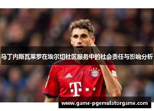 马丁内斯瓦莱罗在埃尔切社区服务中的社会责任与影响分析