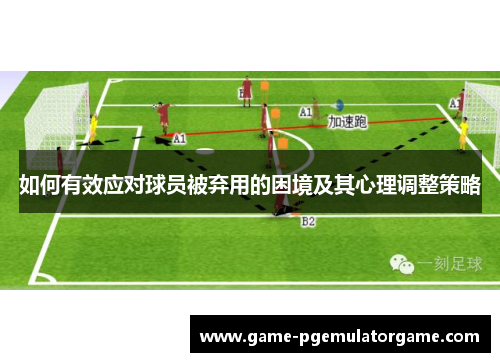 如何有效应对球员被弃用的困境及其心理调整策略 如何有效应对球员被弃用的困境及其心理调整策略
