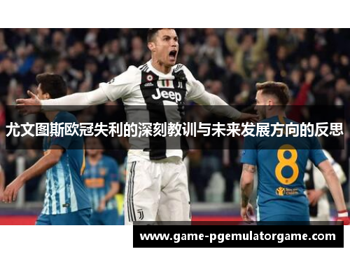 尤文图斯欧冠失利的深刻教训与未来发展方向的反思 尤文图斯欧冠失利的深刻教训与未来发展方向的反思