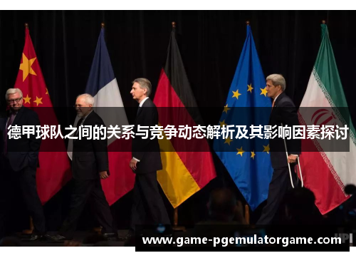 德甲球队之间的关系与竞争动态解析及其影响因素探讨