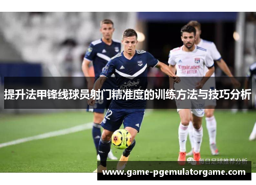 提升法甲锋线球员射门精准度的训练方法与技巧分析