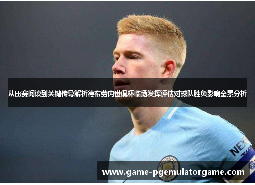 从比赛阅读到关键传导解析德布劳内世俱杯临场发挥评估对球队胜负影响全景分析 从比赛阅读到关键传导解析德布劳内世俱杯临场发挥评估对球队胜负影响全景分析