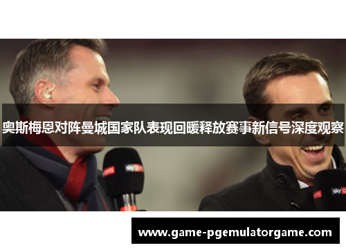 奥斯梅恩对阵曼城国家队表现回暖释放赛事新信号深度观察
