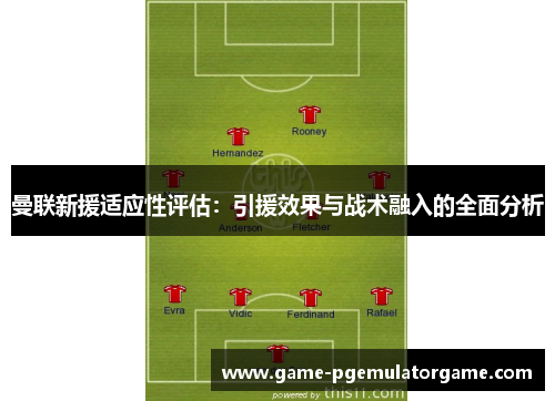 曼联新援适应性评估：引援效果与战术融入的全面分析