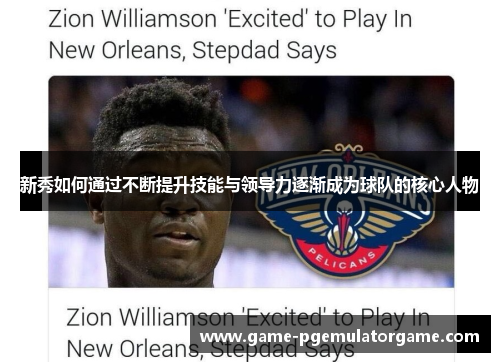 新秀如何通过不断提升技能与领导力逐渐成为球队的核心人物 新秀如何通过不断提升技能与领导力逐渐成为球队的核心人物