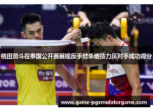 桃田贤斗在泰国公开赛展现反手劈杀绝技力压对手成功得分 桃田贤斗在泰国公开赛展现反手劈杀绝技力压对手成功得分