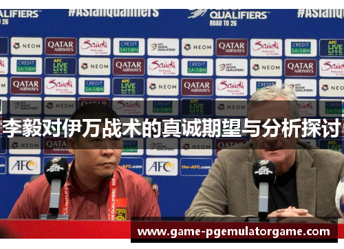 李毅对伊万战术的真诚期望与分析探讨 李毅对伊万战术的真诚期望与分析探讨
