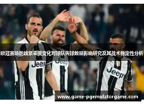欧冠赛场防线紧凑度变化对球队失球数量影响研究及其战术稳定性分析