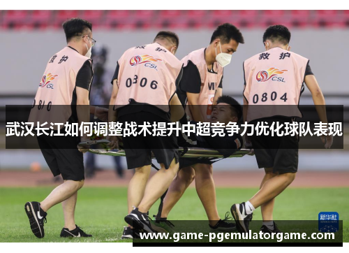 武汉长江如何调整战术提升中超竞争力优化球队表现