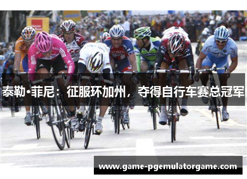 泰勒·菲尼：征服环加州，夺得自行车赛总冠军