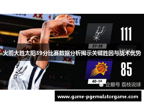 火箭大胜太阳39分比赛数据分析揭示关键胜因与战术优势