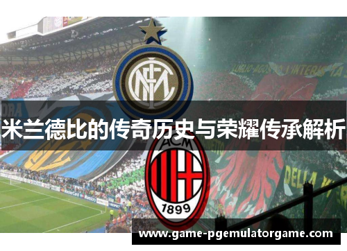 米兰德比的传奇历史与荣耀传承解析