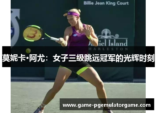 莫妮卡·阿尤:女子三级跳远冠军的光辉时刻 莫妮卡·阿尤:女子三级跳远冠军的光辉时刻