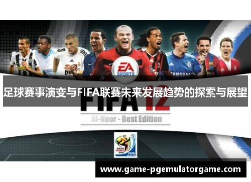 足球赛事演变与FIFA联赛未来发展趋势的探索与展望