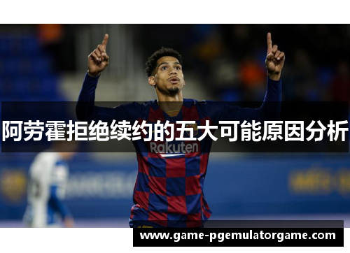 阿劳霍拒绝续约的五大可能原因分析