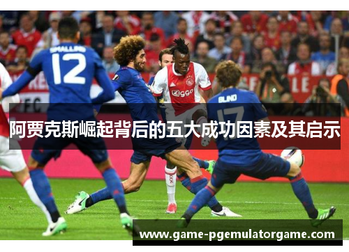 阿贾克斯崛起背后的五大成功因素及其启示